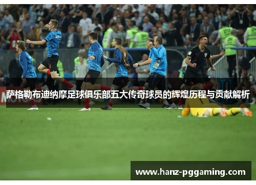 萨格勒布迪纳摩足球俱乐部五大传奇球员的辉煌历程与贡献解析