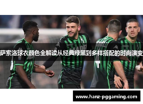 萨索洛球衣颜色全解读从经典绿黑到多样搭配的时尚演变 萨索洛球衣颜色全解读从经典绿黑到多样搭配的时尚演变