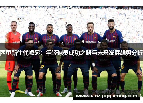 西甲新生代崛起:年轻球员成功之路与未来发展趋势分析 西甲新生代崛起:年轻球员成功之路与未来发展趋势分析