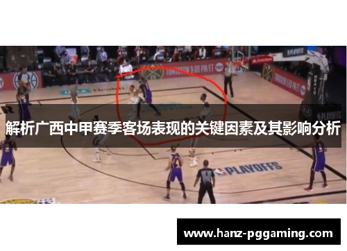 解析广西中甲赛季客场表现的关键因素及其影响分析