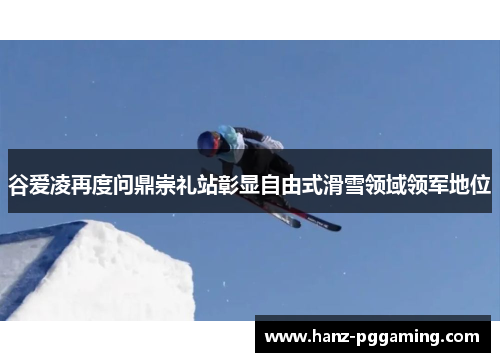 谷爱凌再度问鼎崇礼站彰显自由式滑雪领域领军地位 谷爱凌再度问鼎崇礼站彰显自由式滑雪领域领军地位