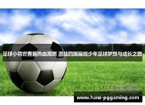 足球小将世青篇热血再燃 激战四国展现少年足球梦想与成长之路