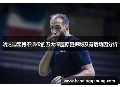 哈达迪坚持不退役的五大深层原因揭秘及背后动因分析