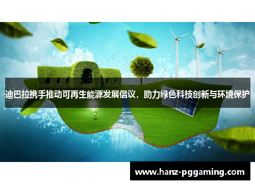 迪巴拉携手推动可再生能源发展倡议，助力绿色科技创新与环境保护