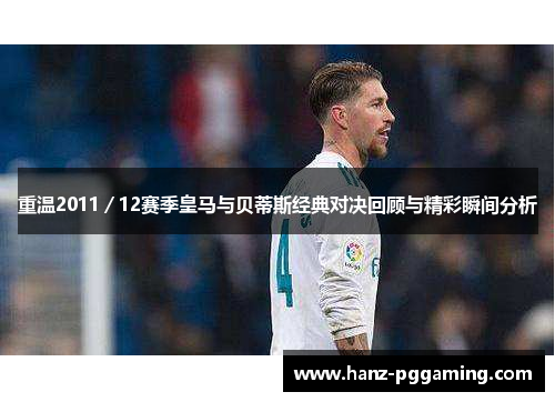 重温2011/12赛季皇马与贝蒂斯经典对决回顾与精彩瞬间分析 重温2011/12赛季皇马与贝蒂斯经典对决回顾与精彩瞬间分析