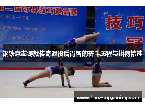 钢铁意志铸就传奇退役后肖智的奋斗历程与拼搏精神 钢铁意志铸就传奇退役后肖智的奋斗历程与拼搏精神