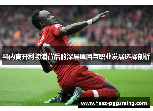 马内离开利物浦背后的深层原因与职业发展选择剖析