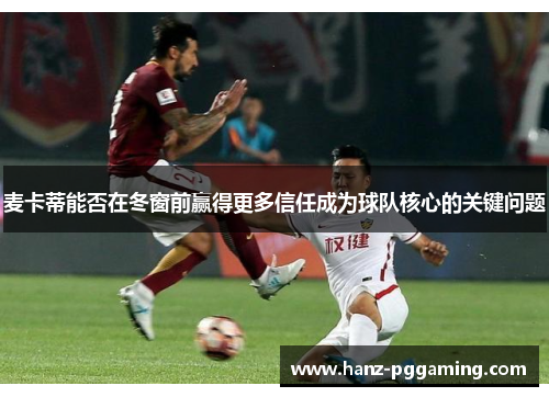 麦卡蒂能否在冬窗前赢得更多信任成为球队核心的关键问题