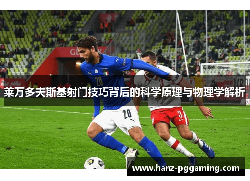 莱万多夫斯基射门技巧背后的科学原理与物理学解析