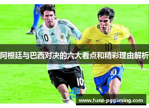 阿根廷与巴西对决的六大看点和精彩理由解析 阿根廷与巴西对决的六大看点和精彩理由解析