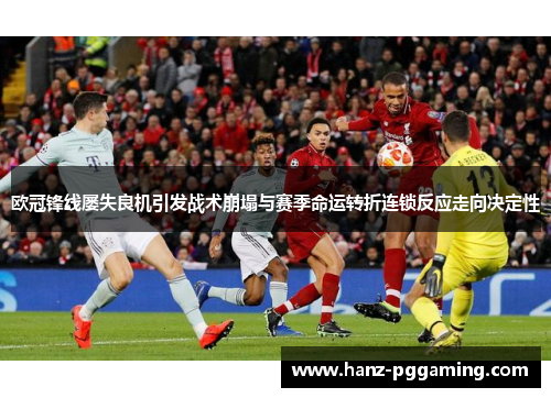 欧冠锋线屡失良机引发战术崩塌与赛季命运转折连锁反应走向决定性