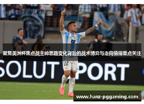 聚焦美洲杯焦点战主帅思路变化背后的战术博弈与走向值得重点关注