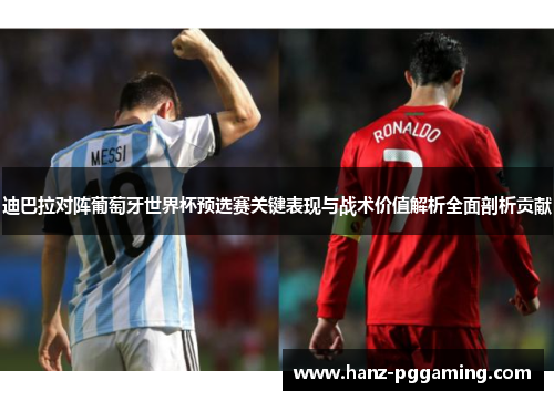 迪巴拉对阵葡萄牙世界杯预选赛关键表现与战术价值解析全面剖析贡献