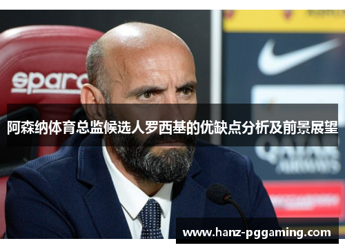 阿森纳体育总监候选人罗西基的优缺点分析及前景展望