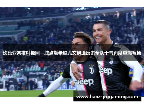 坎比亚索推射扳回一城点燃希望尤文绝境反击全队士气再度重燃赛场