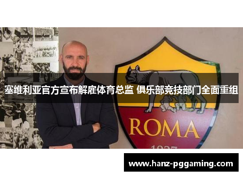 塞维利亚官方宣布解雇体育总监 俱乐部竞技部门全面重组 塞维利亚官方宣布解雇体育总监 俱乐部竞技部门全面重组