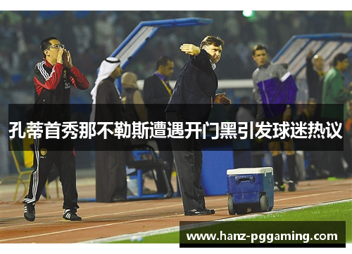 孔蒂首秀那不勒斯遭遇开门黑引发球迷热议
