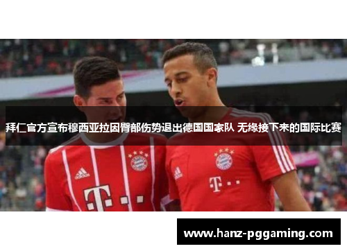 拜仁官方宣布穆西亚拉因臀部伤势退出德国国家队 无缘接下来的国际比赛 拜仁官方宣布穆西亚拉因臀部伤势退出德国国家队 无缘接下来的国际比赛