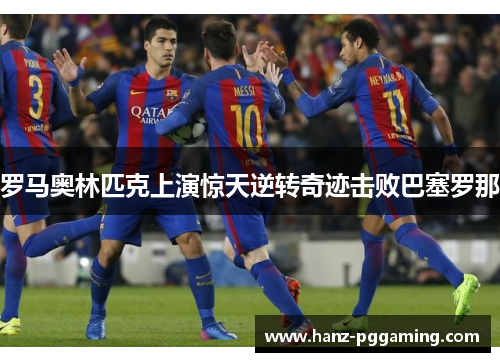 罗马奥林匹克上演惊天逆转奇迹击败巴塞罗那