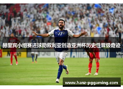 赫里宾小组赛进球助叙利亚创造亚洲杯历史性晋级奇迹