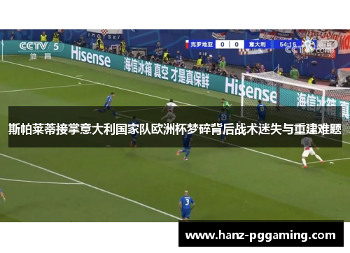 斯帕莱蒂接掌意大利国家队欧洲杯梦碎背后战术迷失与重建难题