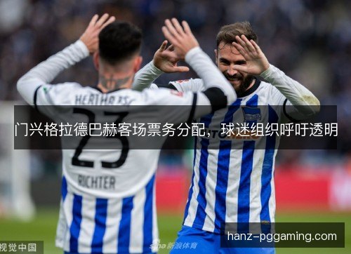 门兴格拉德巴赫客场票务分配,球迷组织呼吁透明 门兴格拉德巴赫客场票务分配,球迷组织呼吁透明