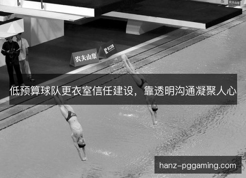 低预算球队更衣室信任建设，靠透明沟通凝聚人心